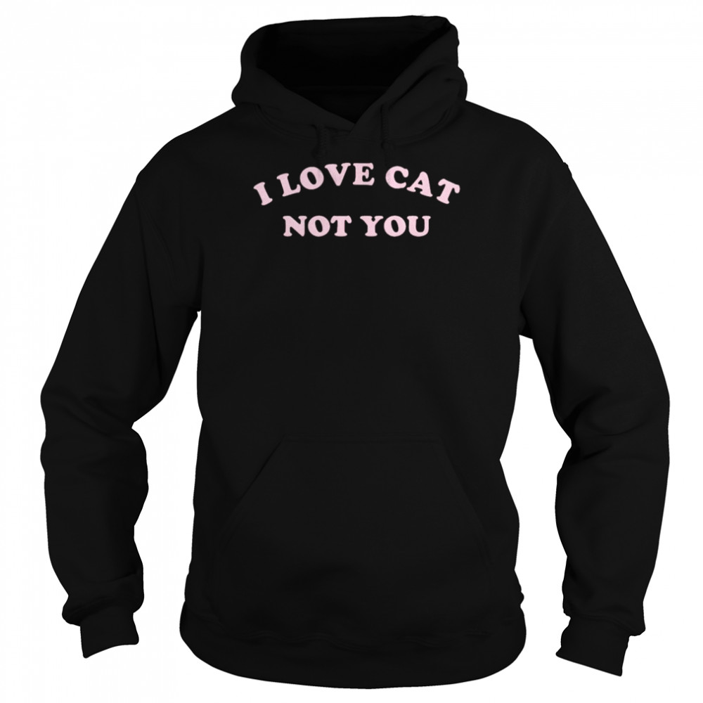 I love cat not you  Unisex Hoodie