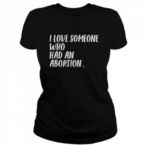 I love someone who had an abortion women rights women choice  Classic Women's T-shirt