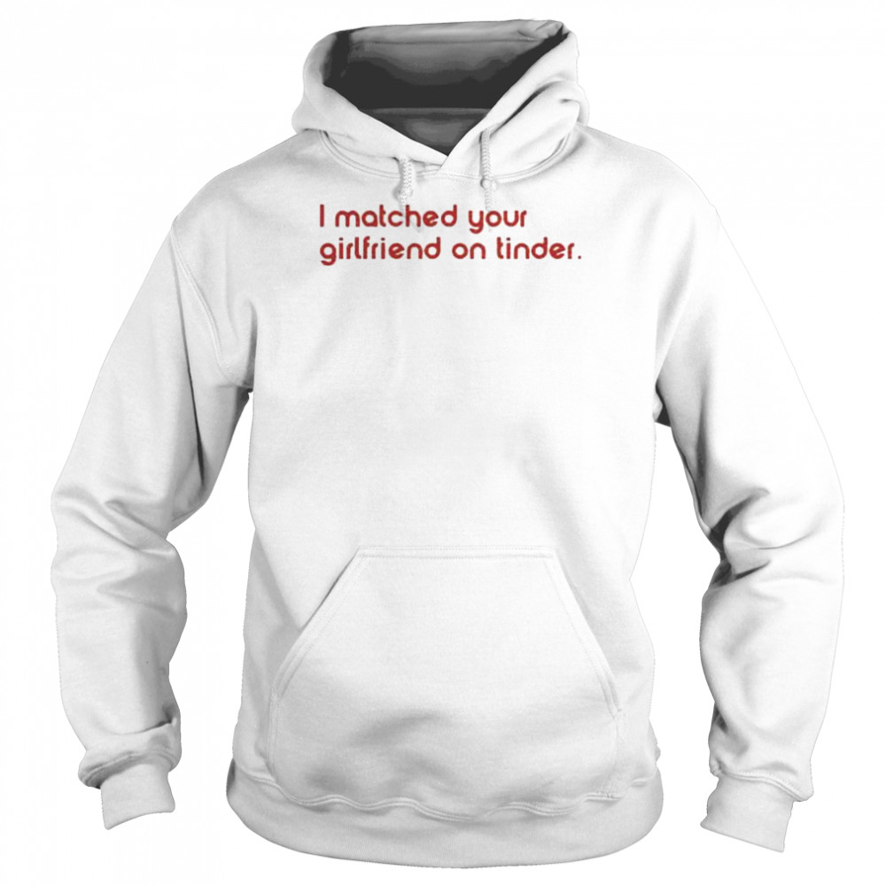 I matched your girlfriend on tinder  Unisex Hoodie