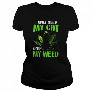 I only need my cat and my weed  Classic Women's T-shirt