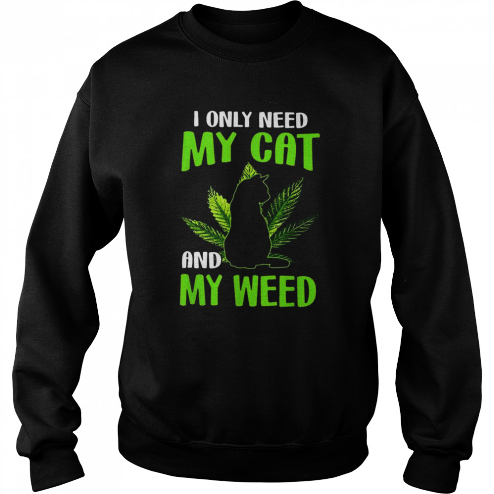 I only need my cat and my weed  Unisex Sweatshirt