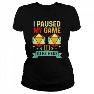 I paused my game to be here T- Classic Women's T-shirt