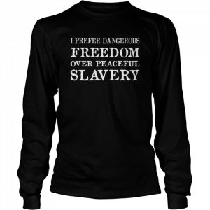 I prefer dangerous freedom over peaceful slavery  Long Sleeved T-shirt