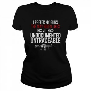 I prefer my guns the way biden likes his voters undocumented  Classic Women's T-shirt