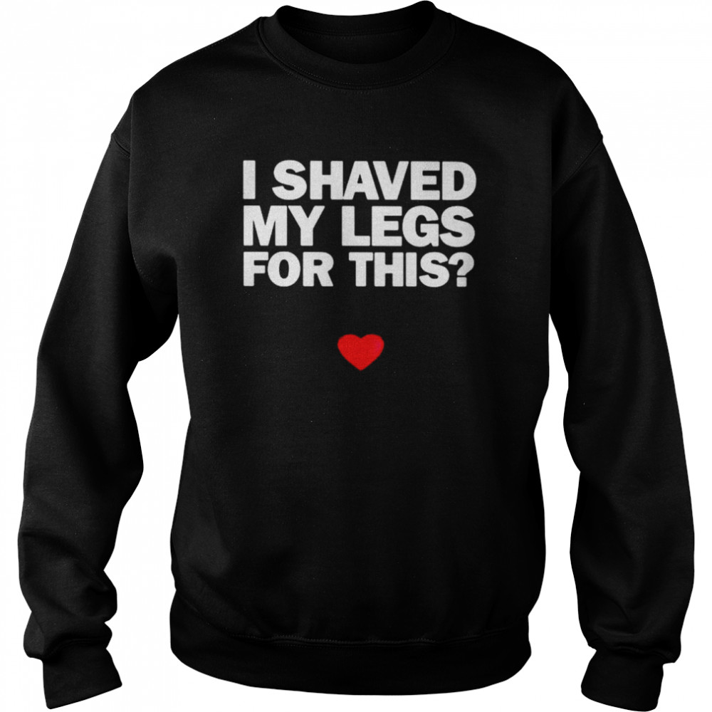 I shaved my legs for this  Unisex Sweatshirt