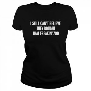 I still can’t believe they bought that freakin zoo  Classic Women's T-shirt