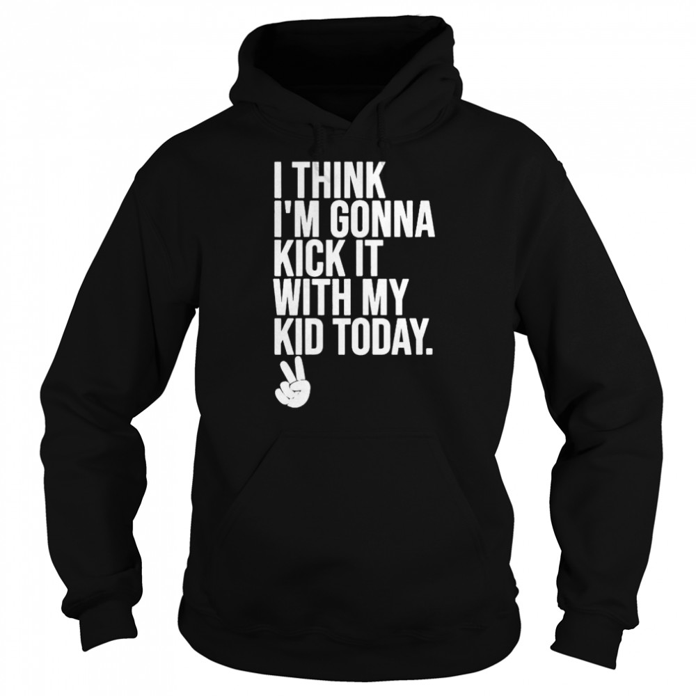 I think I’m gonna kick it with my kid today my mom dad  Unisex Hoodie