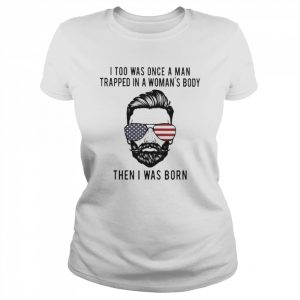 I too was once a Man trapped in a Woman’s body then I was born 2022  Classic Women's T-shirt