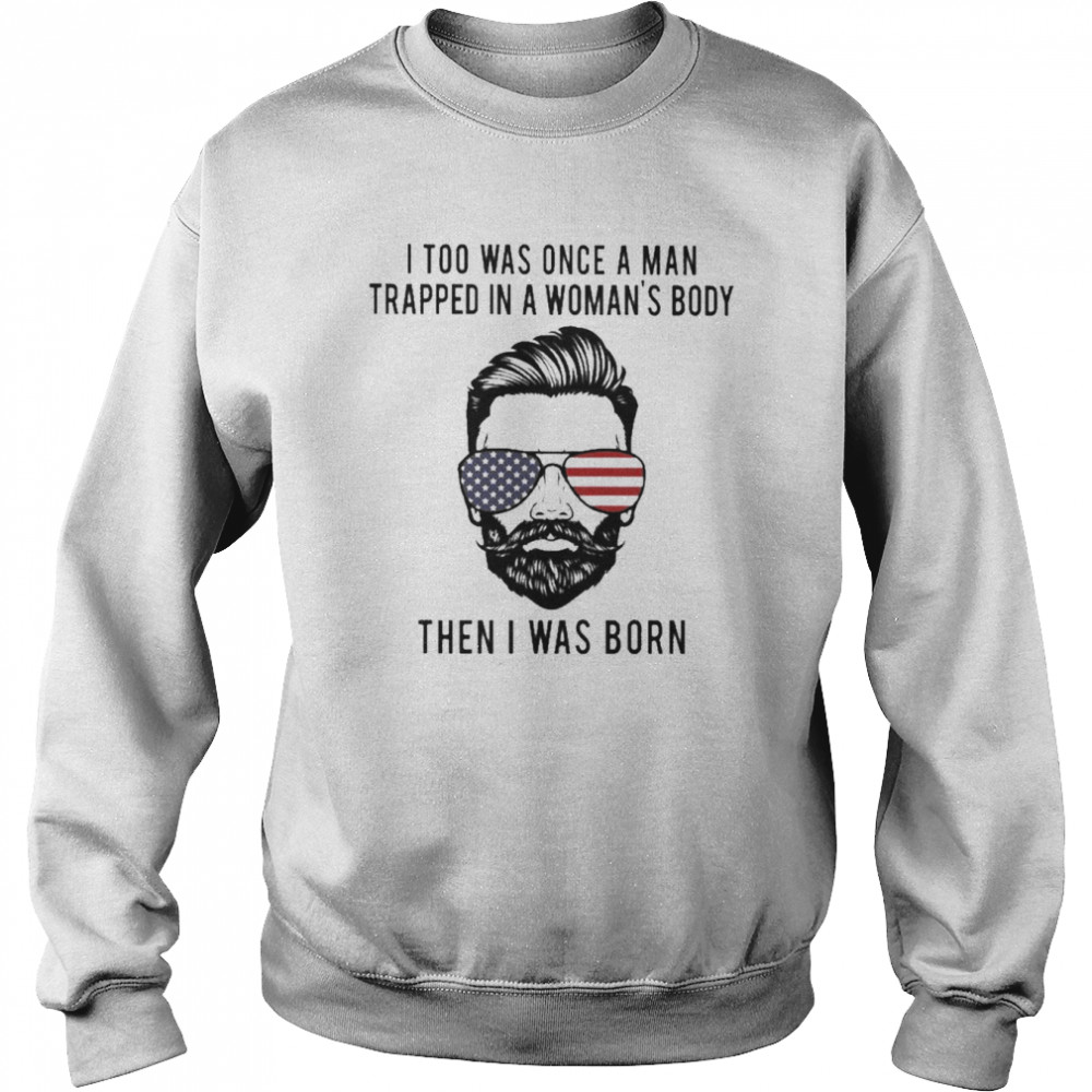 I too was once a Man trapped in a Woman’s body then I was born 2022  Unisex Sweatshirt