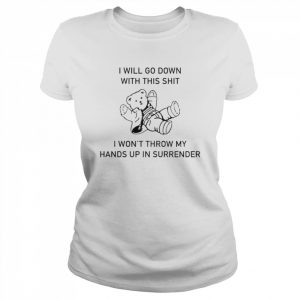 I will go down with this shit I won’t throw my hands up in surrender  Classic Women's T-shirt