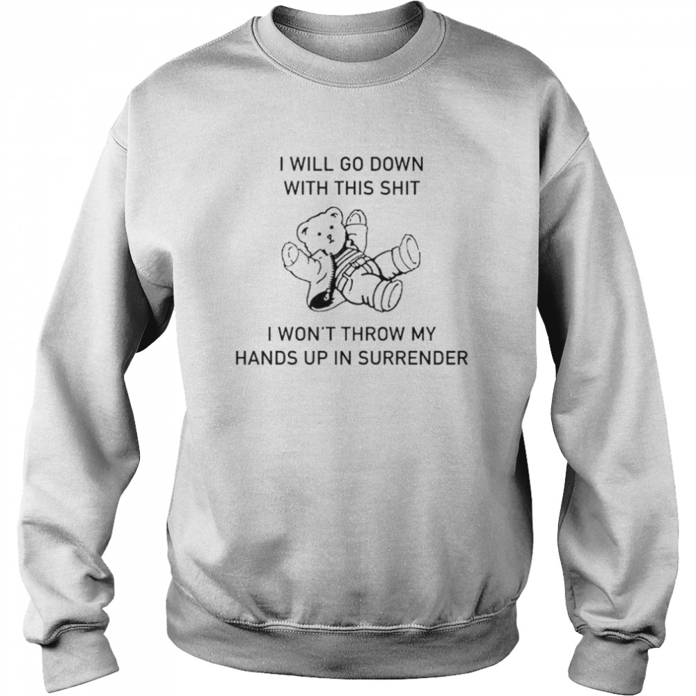 I will go down with this shit I won’t throw my hands up in surrender  Unisex Sweatshirt