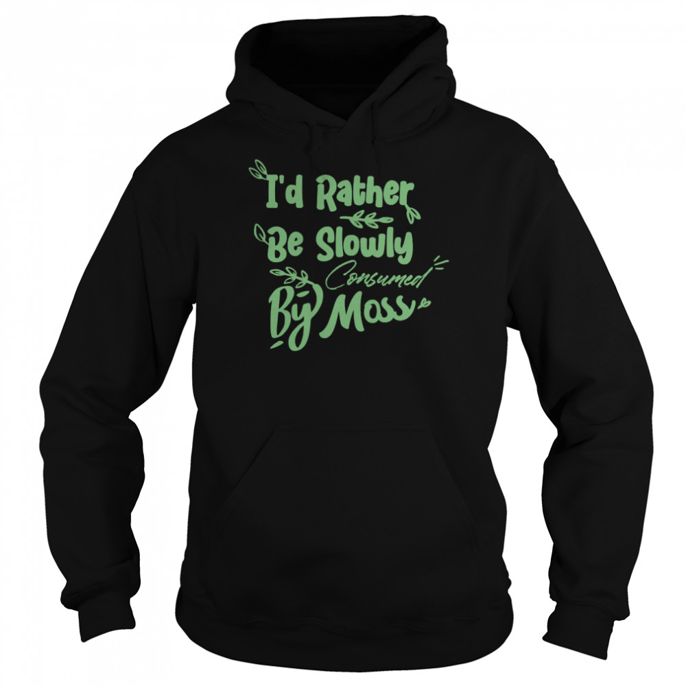 I’d Rather Be Slowly Consumed By Moss T-Shirt Unisex Hoodie