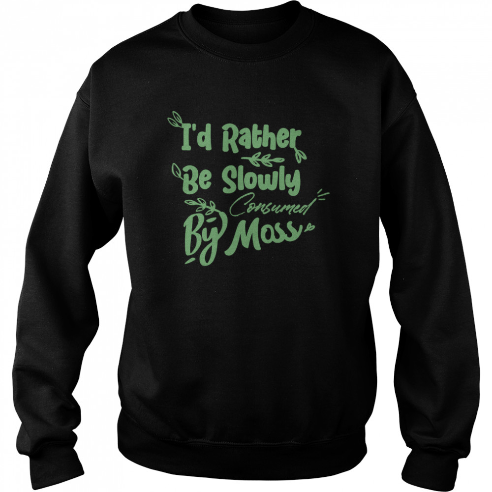 I’d Rather Be Slowly Consumed By Moss T-Shirt Unisex Sweatshirt