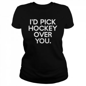 I’d pick hockey over you  Classic Women's T-shirt