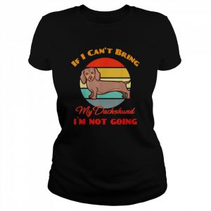 If I Can’t Bring My Dachshund Dog i`m not going Dog Lover Shirt Classic Women's T-shirt