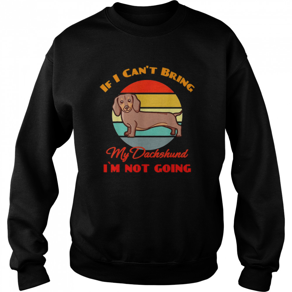 If I Can’t Bring My Dachshund Dog i`m not going Dog Lover Shirt Unisex Sweatshirt