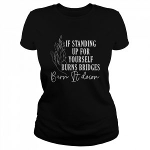 If Standing Up For Yourself Burns Bridges Burn It Down T-Shirt Classic Women's T-shirt