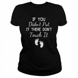 If You Didn’t Put It There Don’t Touch It PregnancyShirt Shirt Classic Women's T-shirt