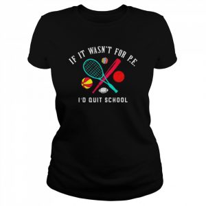 If it wasn’t for pe I’d quit school  Classic Women's T-shirt