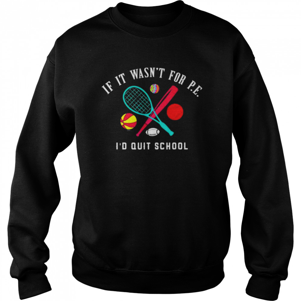 If it wasn’t for pe I’d quit school  Unisex Sweatshirt