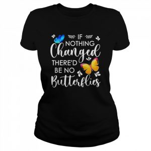 If nothing ever changed there’d be no butterflies  Classic Women's T-shirt