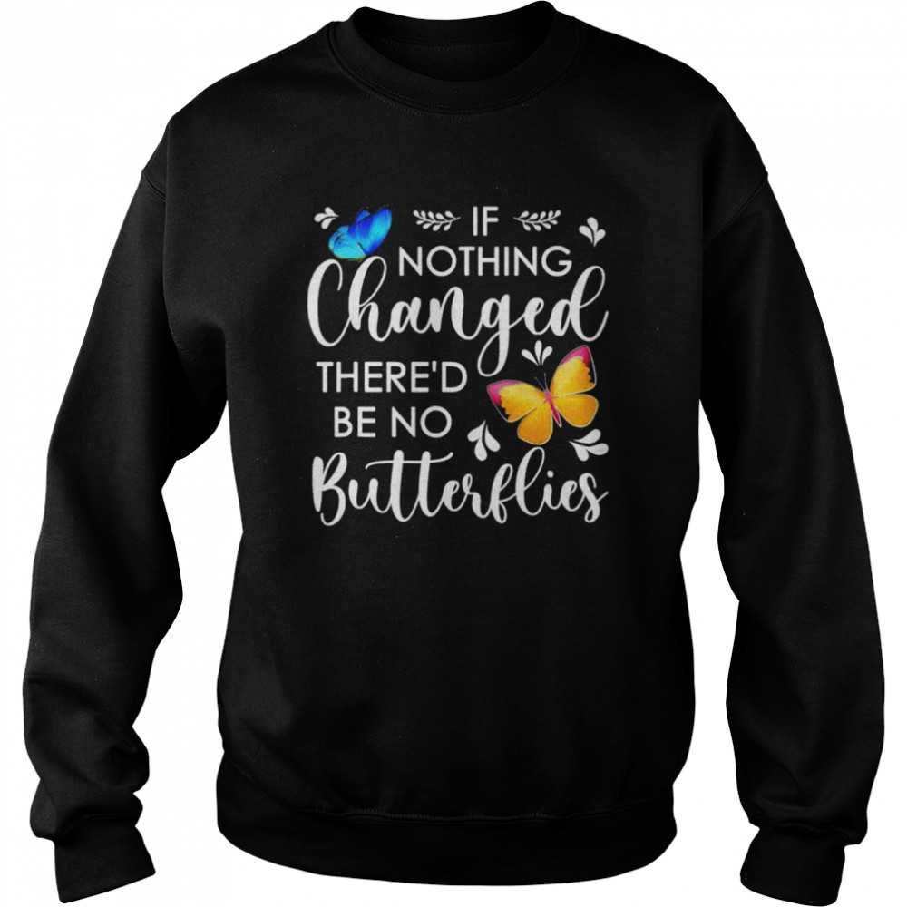 If nothing ever changed there’d be no butterflies  Unisex Sweatshirt