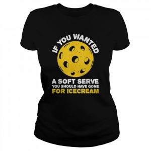 If you wanted a soft serve you should’ve pickleballs  Classic Women's T-shirt