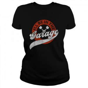 I’ll Be In The Garage Shirt Classic Women's T-shirt