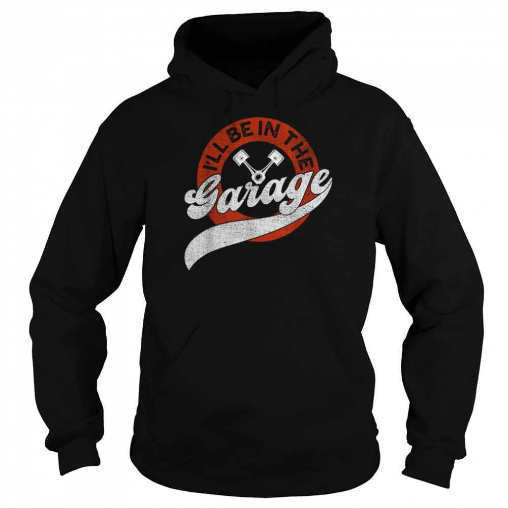 I’ll Be In The Garage Shirt Unisex Hoodie