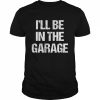 I’ll Be in The Garage Shirt Classic Men's T-shirt