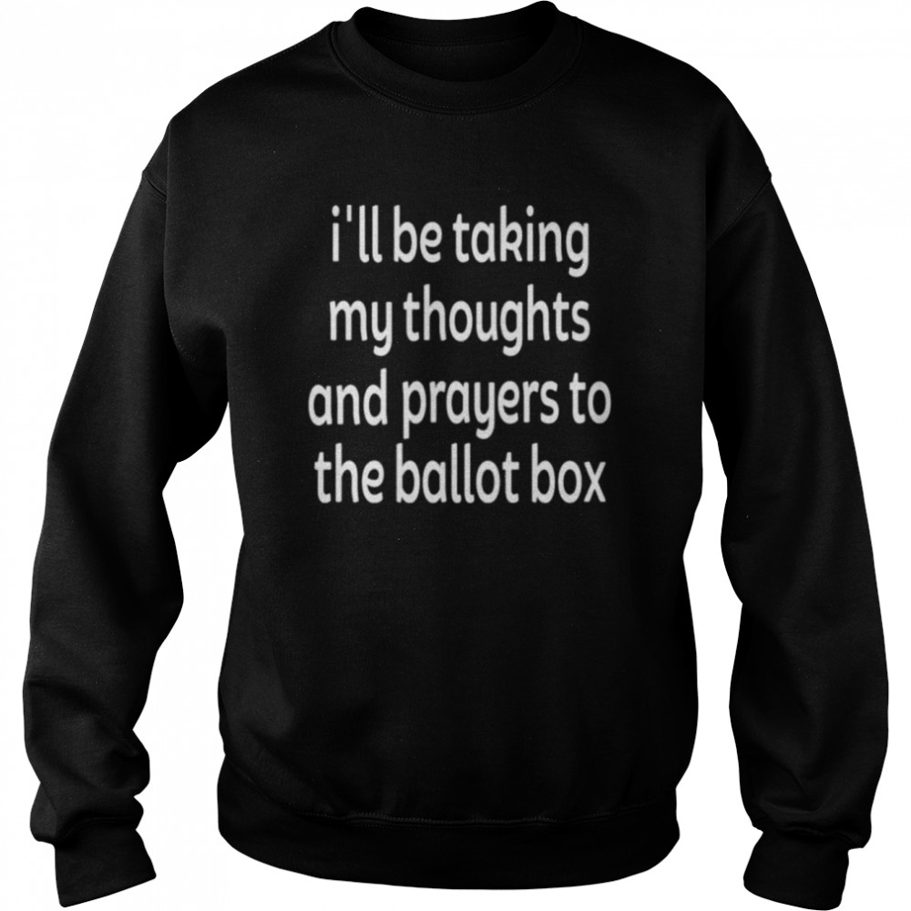 I’ll be taking my thoughts and prayers to the ballot box  Unisex Sweatshirt