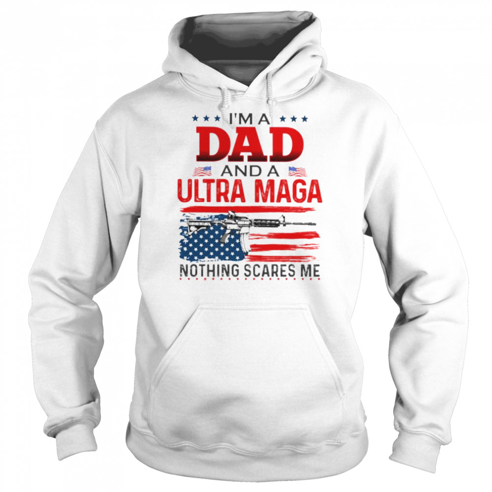 I’m A Dad And A Ultra Maga Nothing Scares Me Shirt Unisex Hoodie