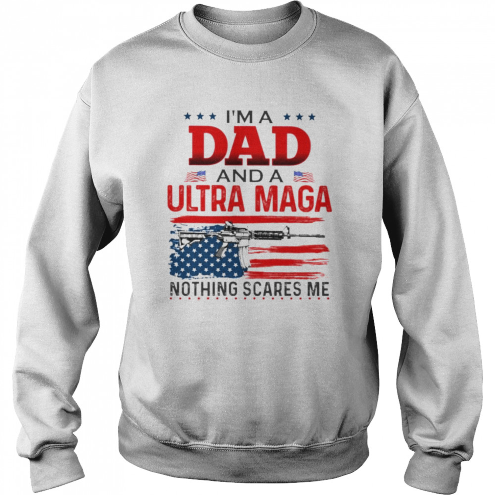 I’m A Dad And A Ultra Maga Nothing Scares Me Shirt Unisex Sweatshirt