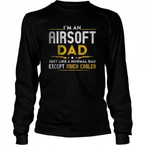 I’m An Airsoft Dad Just Like Normal Dad Except Cooler T-Shirt Long Sleeved T-shirt