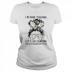 I’m Done Teaching Let’s Go Camping Pre-K Teacher Off Duty Shirt Classic Women's T-shirt