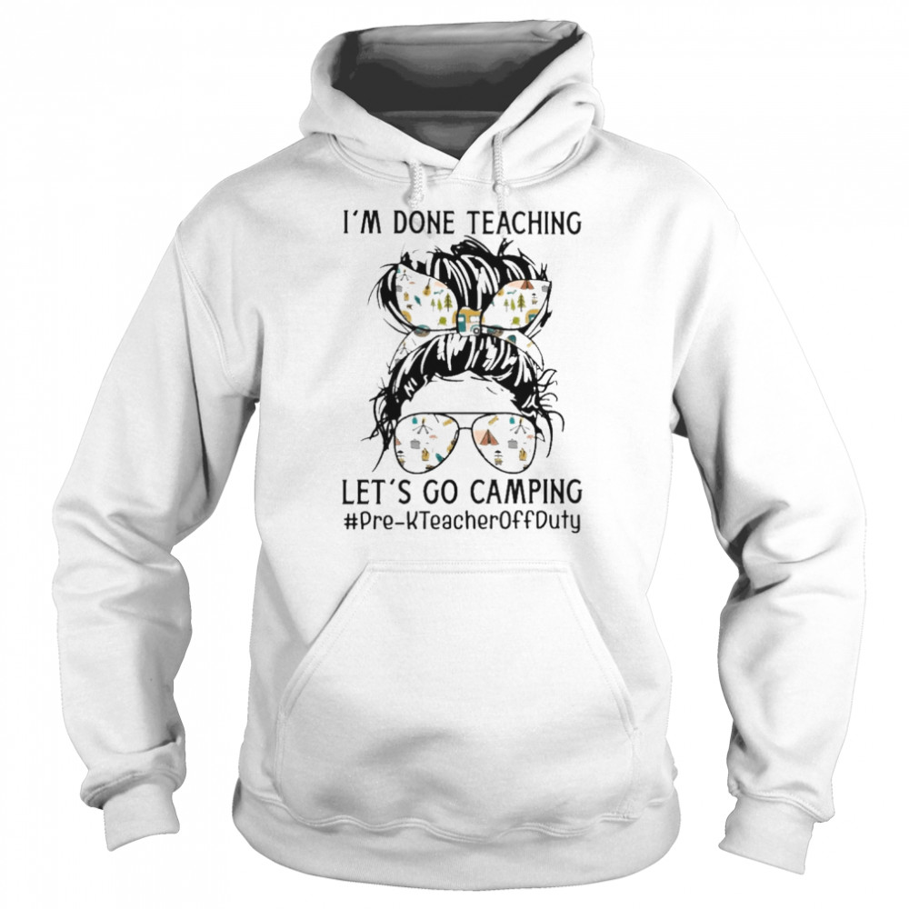 I’m Done Teaching Let’s Go Camping Pre-K Teacher Off Duty Shirt Unisex Hoodie