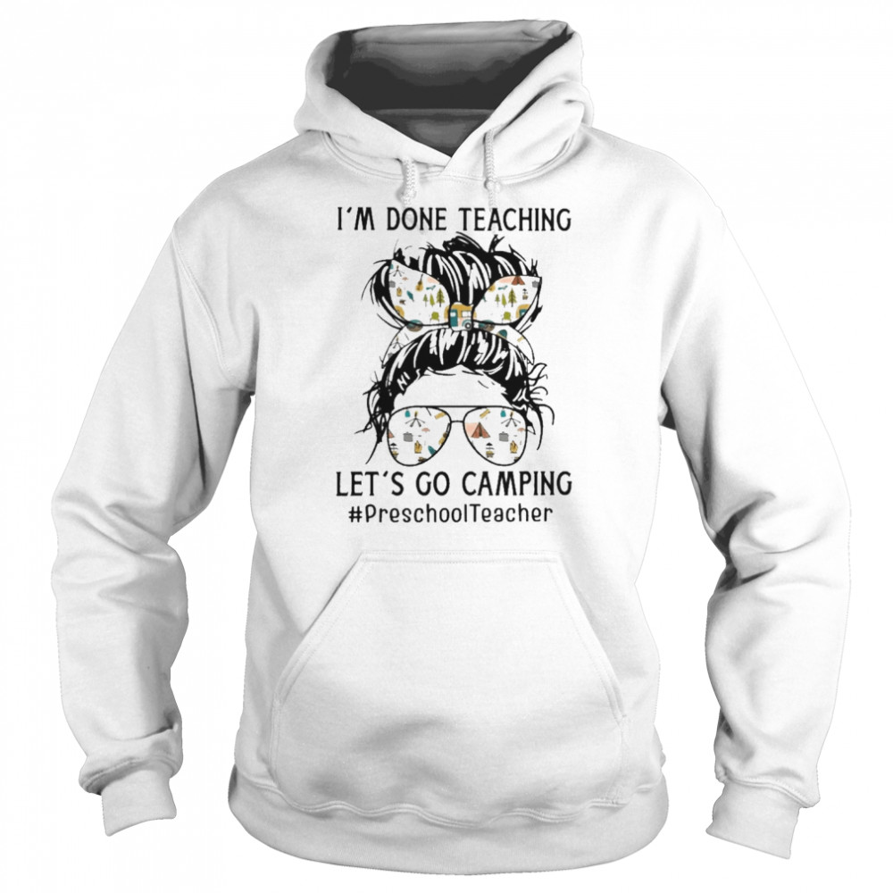 I’m Done Teaching Let’s Go Camping Preschool Teacher Shirt Unisex Hoodie