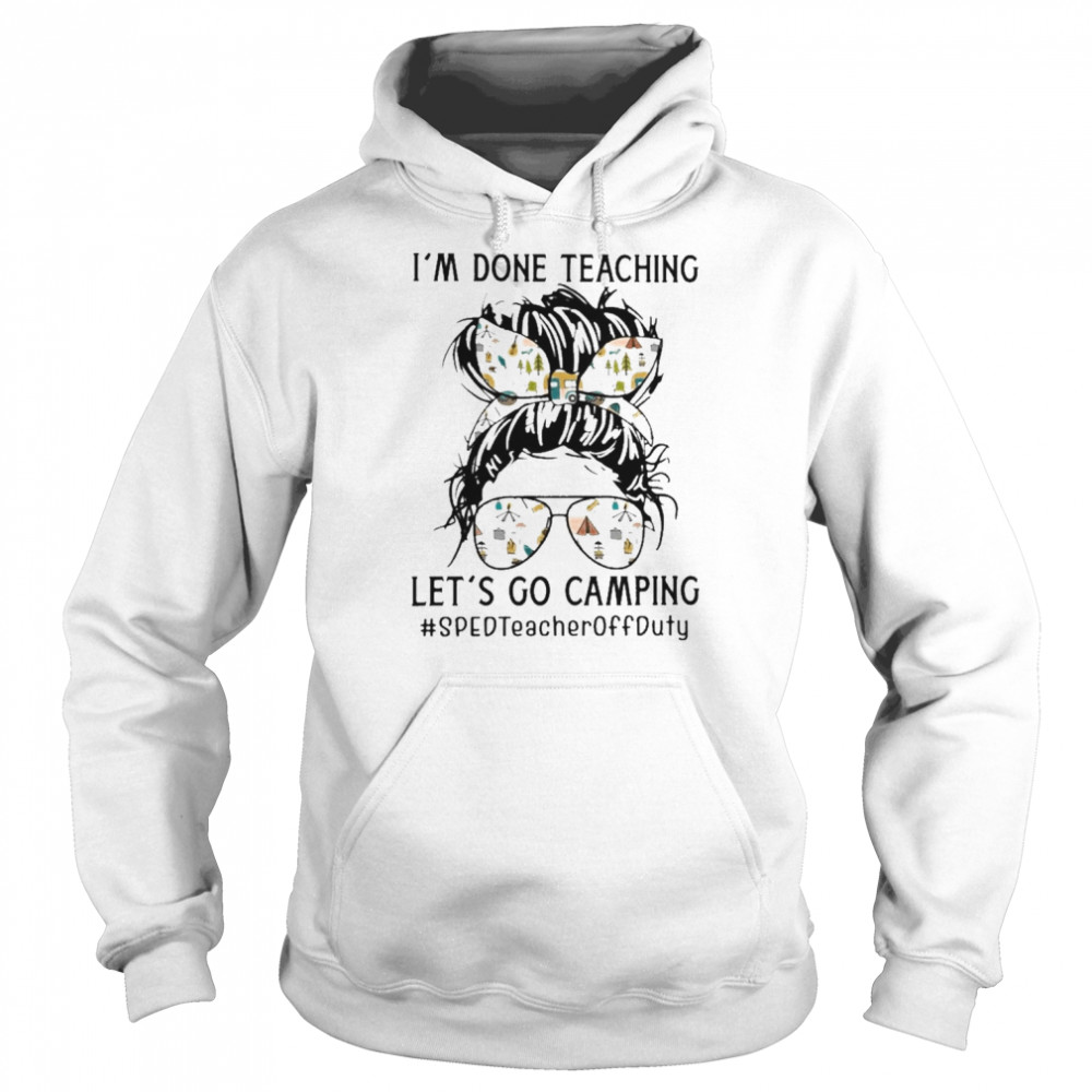 I’m Done Teaching Let’s Go Camping SPED Teacher Off Duty Shirt Unisex Hoodie