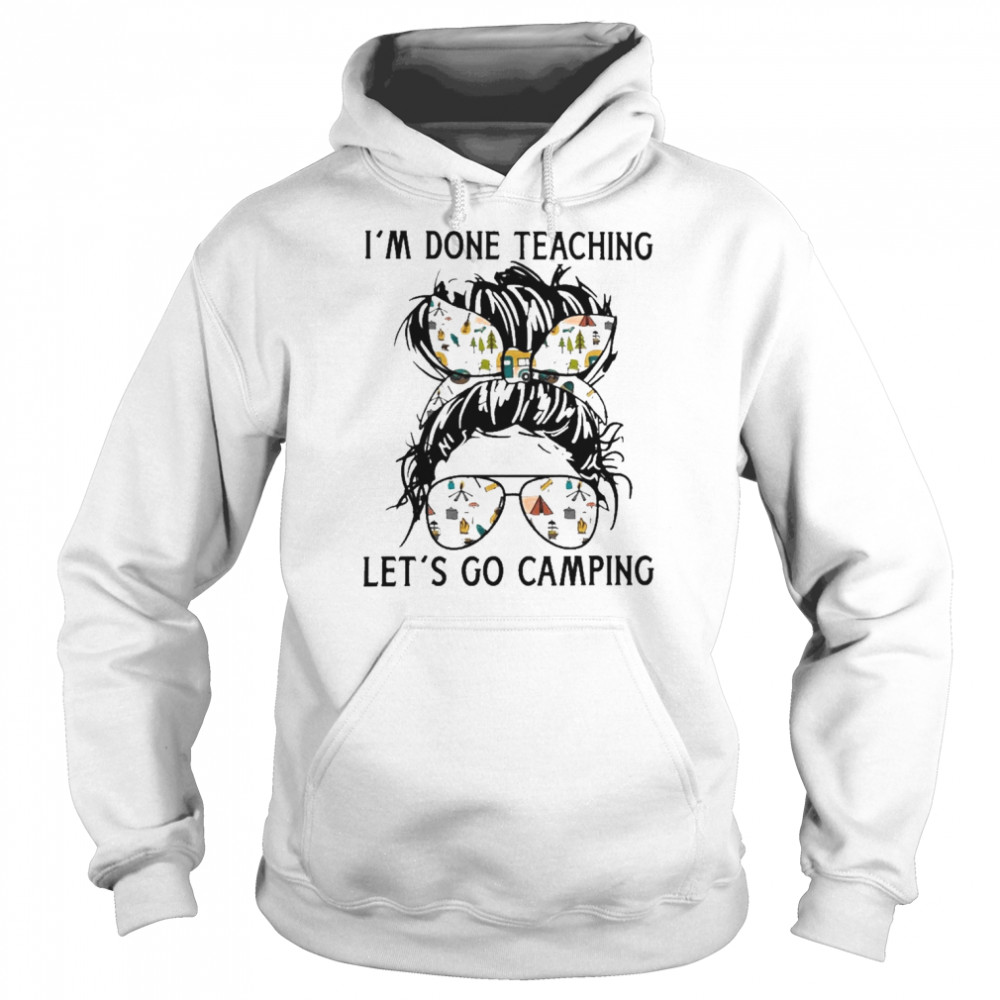 I’m Done Teaching Let’s Go Camping Shirt Unisex Hoodie