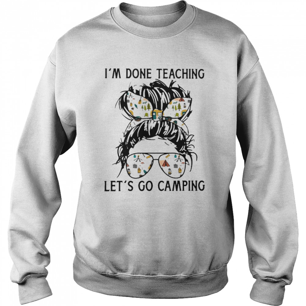 I’m Done Teaching Let’s Go Camping Shirt Unisex Sweatshirt