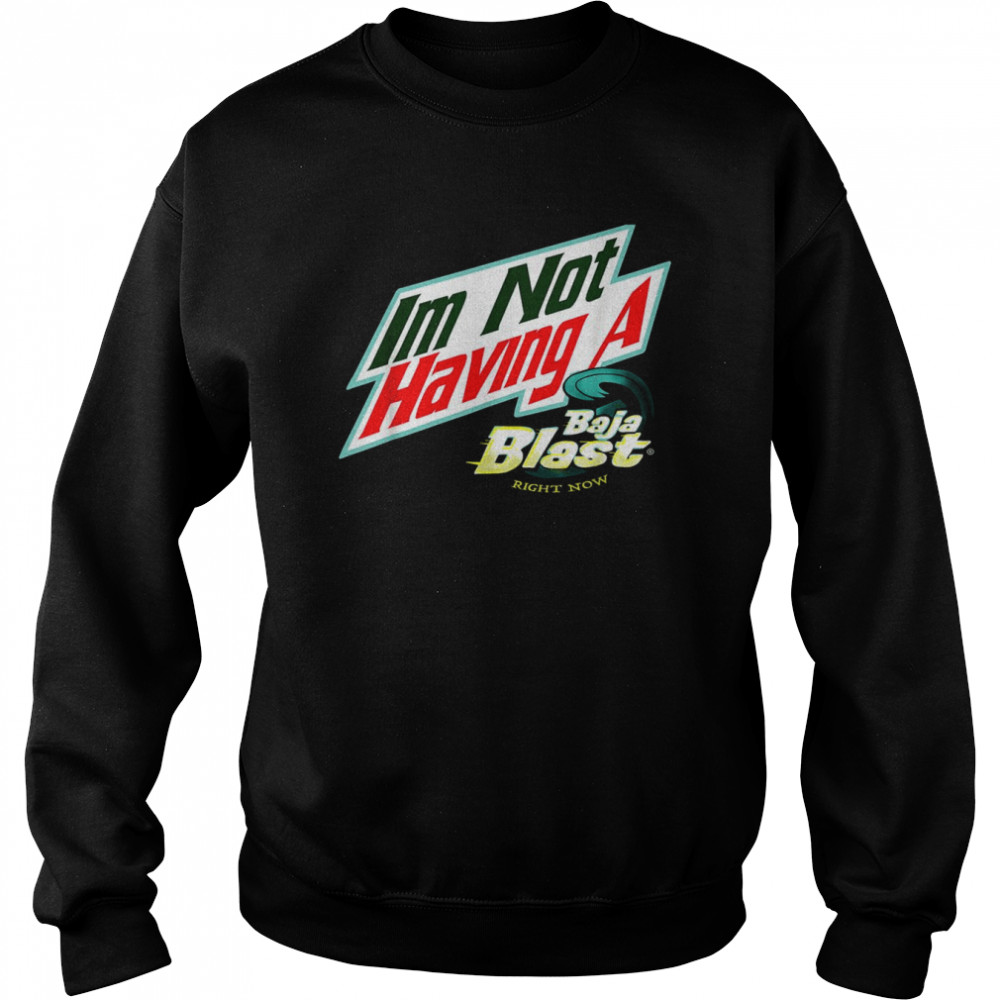 I’m Not Having A Baja Blast Right Now Shirt Unisex Sweatshirt