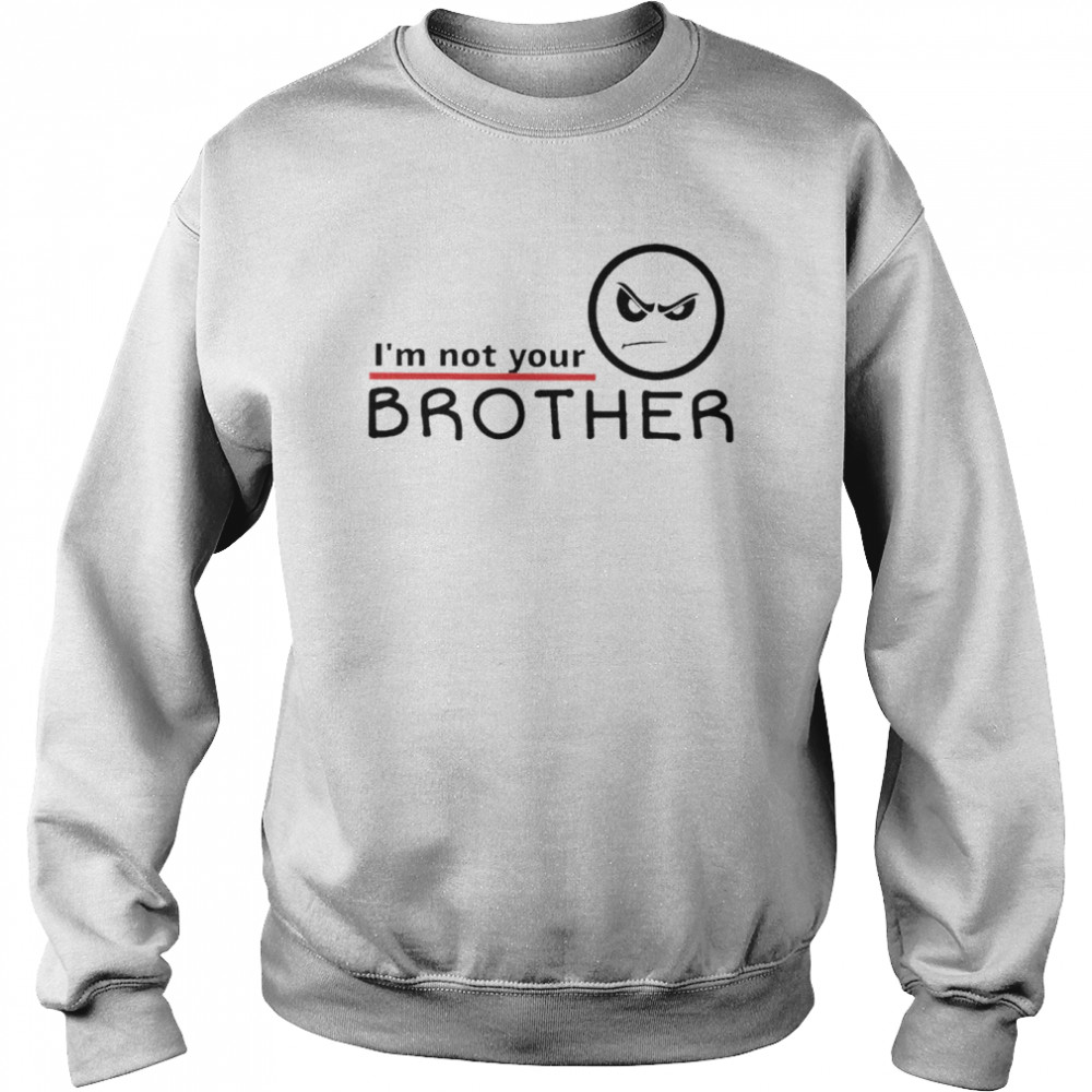 I’m Not Your Brother T-Shirt Unisex Sweatshirt