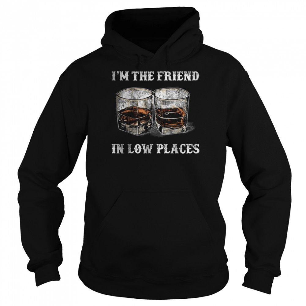 I’m The Friend In Low Places T-Shirt Unisex Hoodie