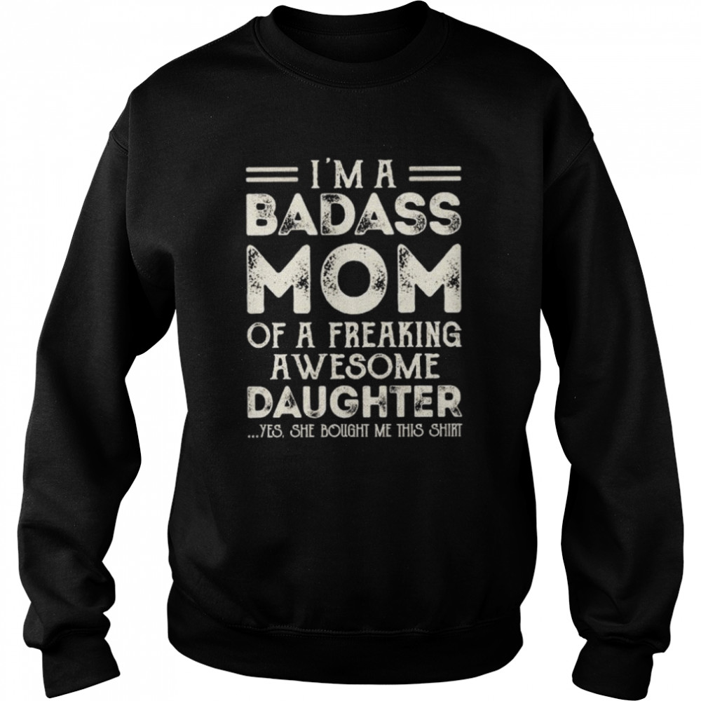 I’m a badass mom of a freaking awesome daughter yes she bought ne this  Unisex Sweatshirt