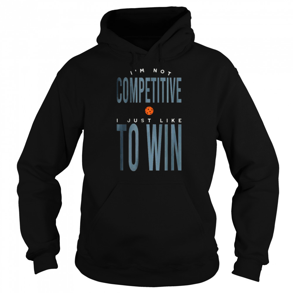 I’m not Competitive I Just Like to Win T-Shirt Unisex Hoodie