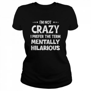 I’m not crazy I prefer the term mentally hilarious  Classic Women's T-shirt