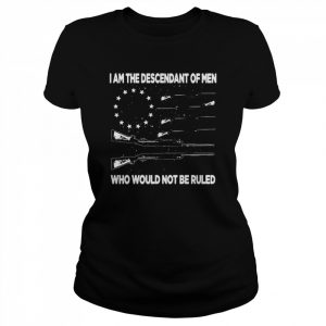 I’m the descendant of men who would not be ruled  Classic Women's T-shirt