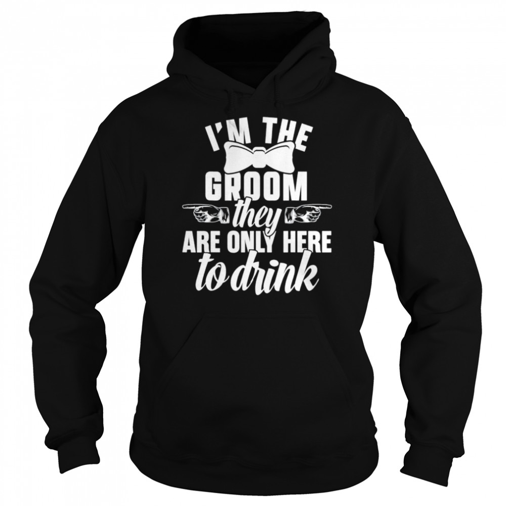 Im the groom they are only here to drink  Unisex Hoodie