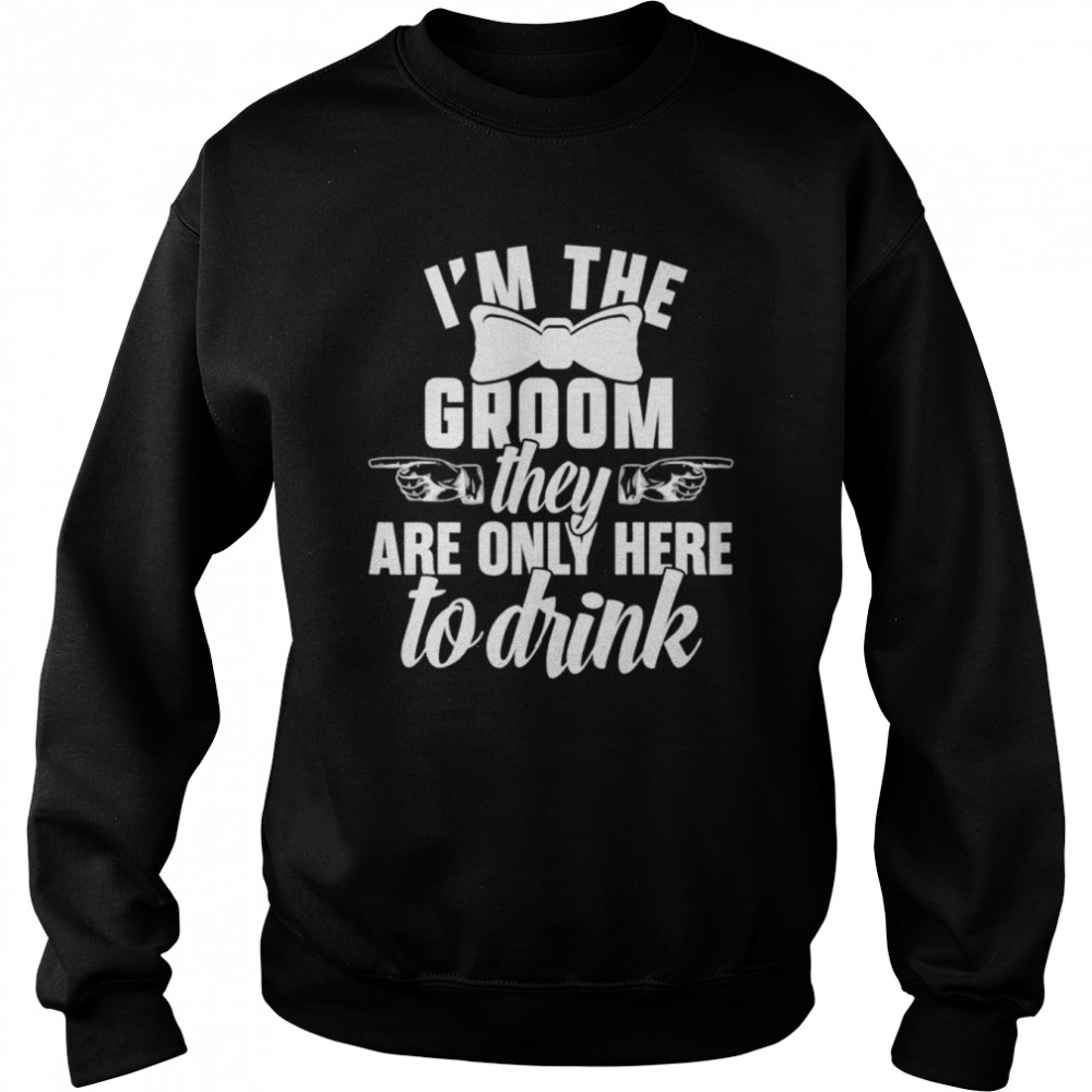 Im the groom they are only here to drink  Unisex Sweatshirt