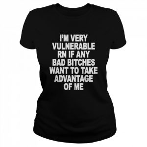 I’m very vulnerable rn if any bad bitches want to take advantage of me  Classic Women's T-shirt